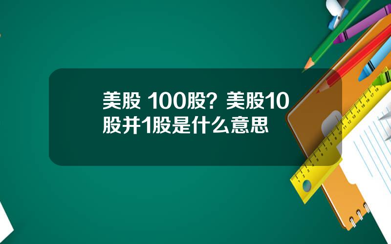 美股 100股？美股10股并1股是什么意思